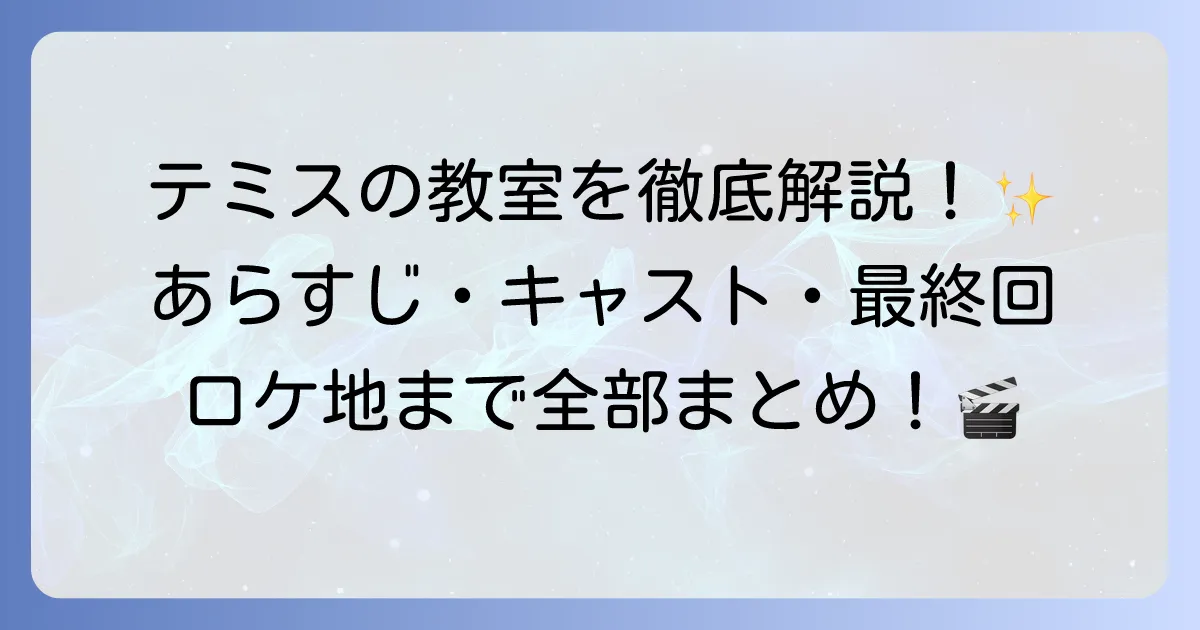 テミスの教室のドラマを徹底解説！あらすじ、キャスト、最終回、主題歌、ロケ地まで網羅
