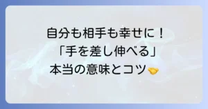 手を差し伸べる意味を徹底解説！助け合いの精神がもたらすポジティブな変化