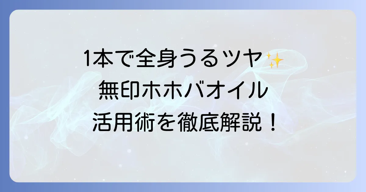 無印のホホバオイルの使い方は？徹底解説！全身うるツヤ肌へ導く活用術