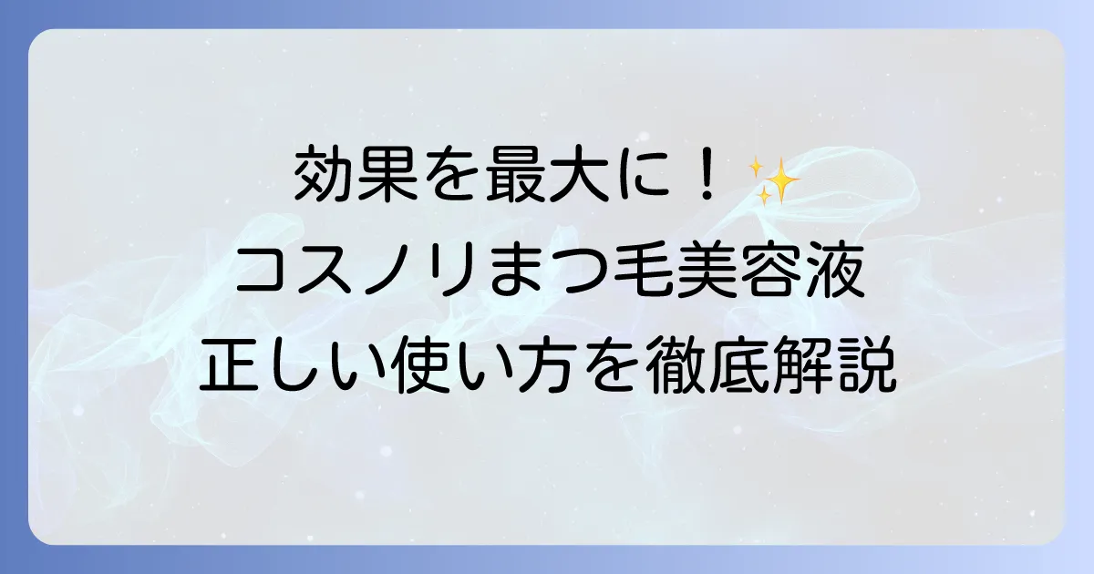 コスノリまつ毛美容液の正しい使い方を徹底解説！効果を高めるコツと注意点