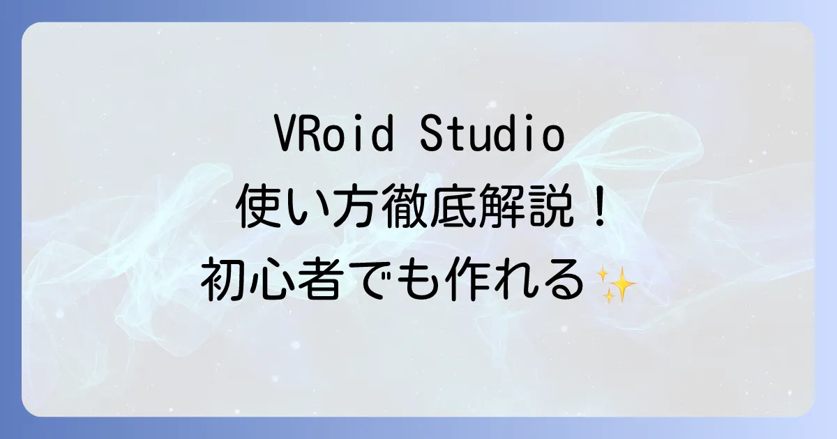 VRoid Studioの使い方は？徹底解説！初心者でもわかるキャラクター作成の始め方
