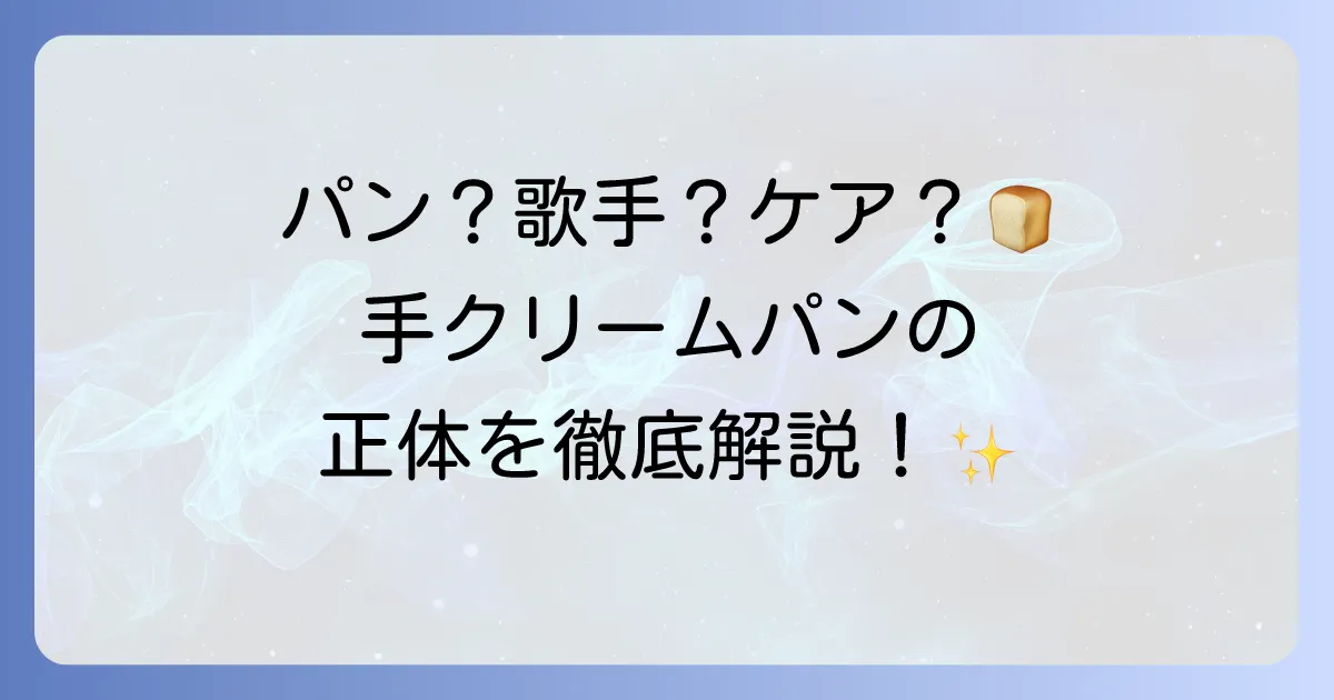 手クリームパンを徹底解説！菓子パンの魅力からアーティスト、手肌ケアまで網羅