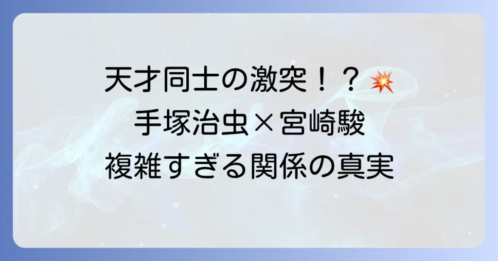 手塚治虫と宮崎駿――日本アニメ界の二大巨匠が織りなす複雑な関係性とそれぞれの功績