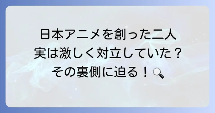 日本アニメ界の礎を築いた手塚治虫と宮崎駿の偉大な足跡
