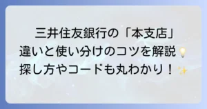 三井住友銀行の本支店とは？役割と探し方、ネット支店との違いを徹底解説