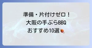 大阪でバーベキューを手ぶらで満喫！おすすめスポットと予約方法を徹底解説