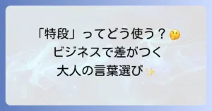 「特段」の使い方を徹底解説！意味から例文、ビジネスでの活用法まで