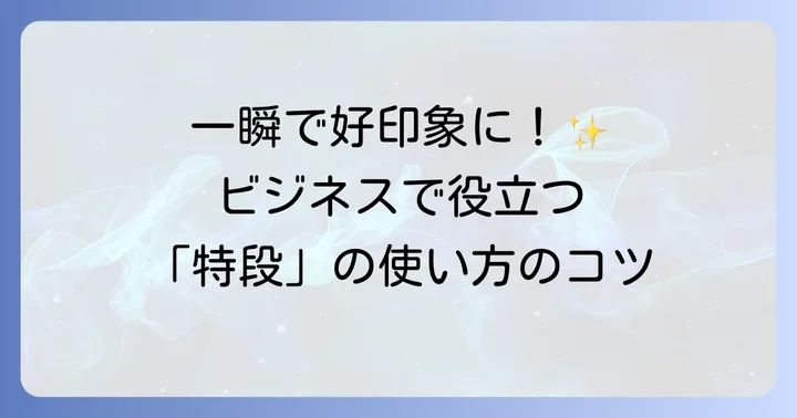 ビジネスシーンで役立つ「特段」の活用方法
