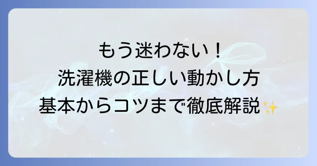洗濯機の動かし方を徹底解説！初めてでも迷わない基本から応用まで