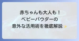 ベビーパウダーの使い方を徹底解説！赤ちゃんから大人まで役立つ活用術と注意点