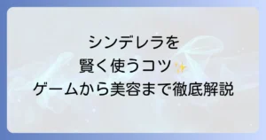 シンデレラの使い方は？徹底解説！ゲームから美容まで賢く活用するコツ