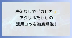 アクリルたわしの使い方を徹底解説！効果的な掃除場所と長持ちさせるお手入れ方法