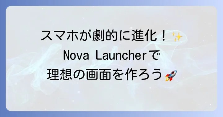 Nova Launcherとは？Androidカスタマイズの基本を知る