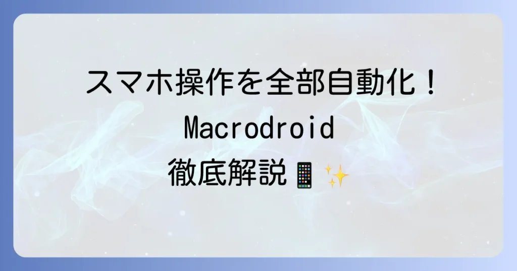 MacroDroidの使い方を徹底解説！Android自動化の基本から応用まで