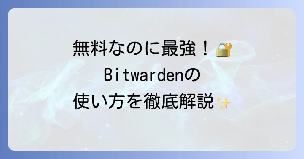 Bitwardenの使い方を徹底解説！安全なパスワード管理を始める方法