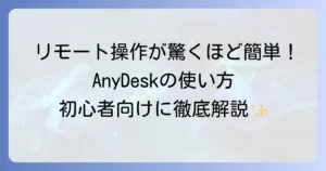 AnyDeskの使い方を徹底解説！初心者でも迷わない接続から活用まで