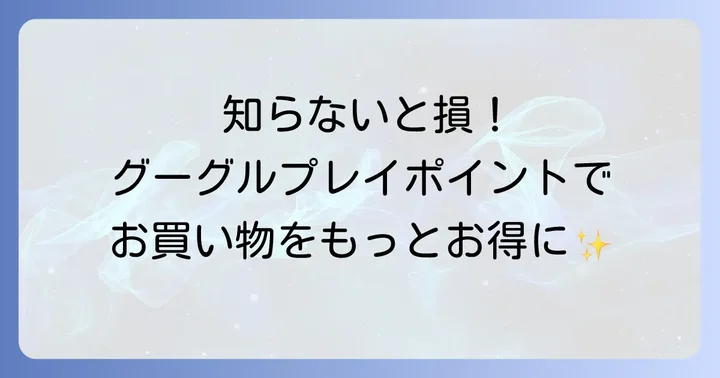 Google Play Pointsとは？基本を押さえてお得に利用しよう