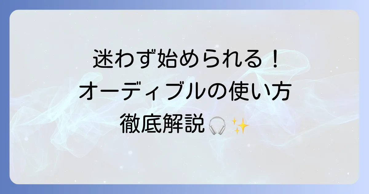 オーディブルの使い方を徹底解説！初心者でも迷わない登録から再生までの方法