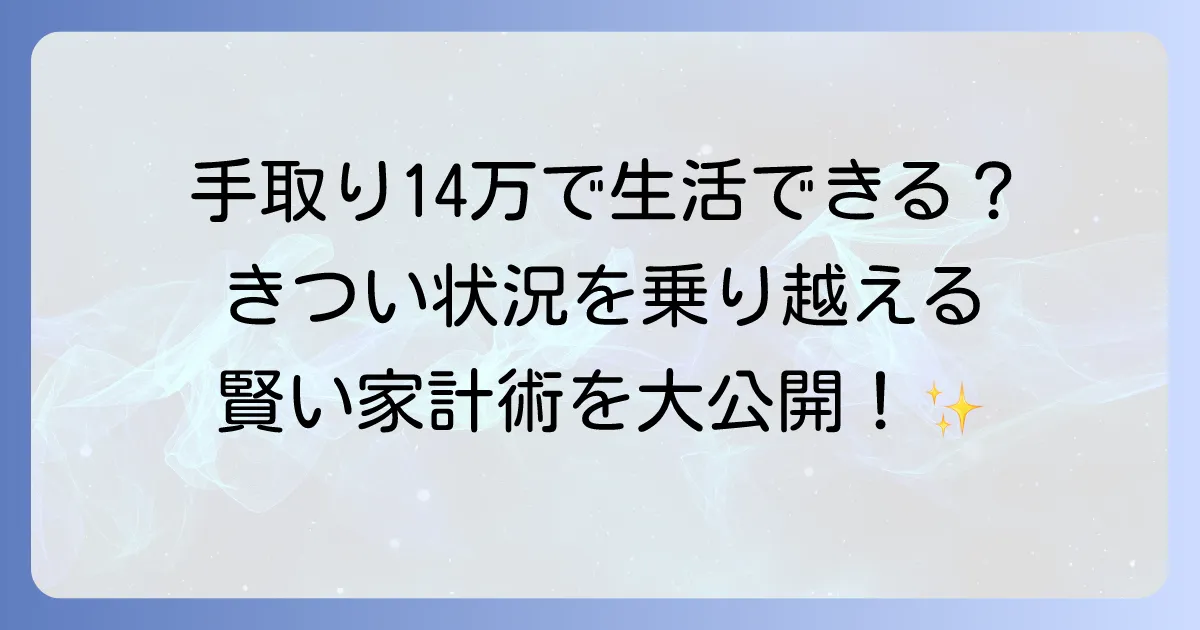 手取り14万円で生活できる？きついと感じる理由と豊かな暮らしを実現するための家計術