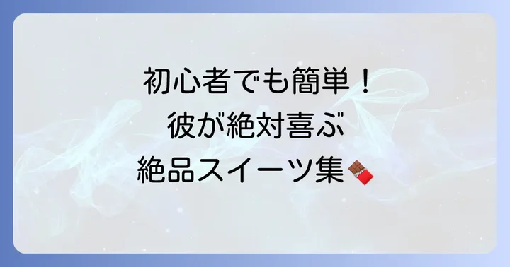 彼氏に贈る手作りスイーツアイデアと簡単レシピ