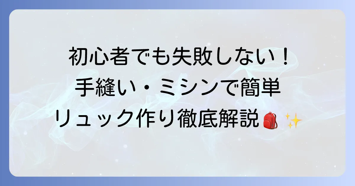 初心者でも失敗しないリュックの作り方を徹底解説！手縫いやミシンでオリジナルバッグを作ろう