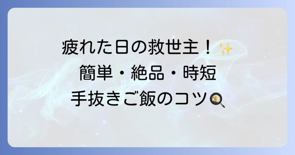 手抜きご飯で毎日を楽に！疲れた日でも作れる簡単絶品レシピとコツを徹底解説