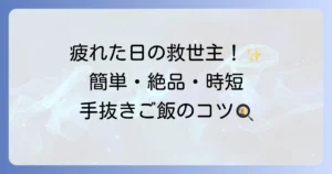 手抜きご飯で毎日を楽に！疲れた日でも作れる簡単絶品レシピとコツを徹底解説