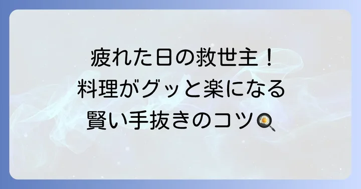 今日から実践！手抜きご飯の基本となるコツ