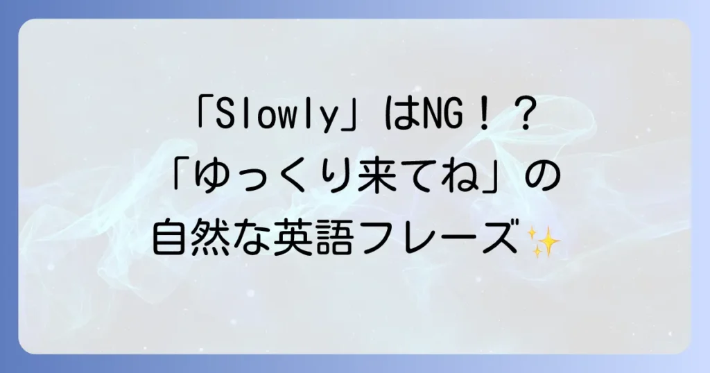 「ゆっくり来てね」を英語で自然に伝える方法！シーン別フレーズと注意点