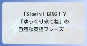 「ゆっくり来てね」を英語で自然に伝える方法！シーン別フレーズと注意点