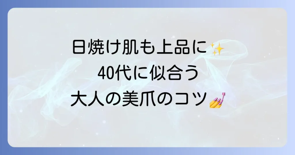 40代の日焼けした手に似合うネイルで手元を美しく見せるコツを徹底解説