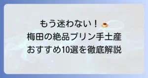 梅田でプリンの手土産選びに迷ったら！絶品人気店から日持ちする逸品まで徹底解説