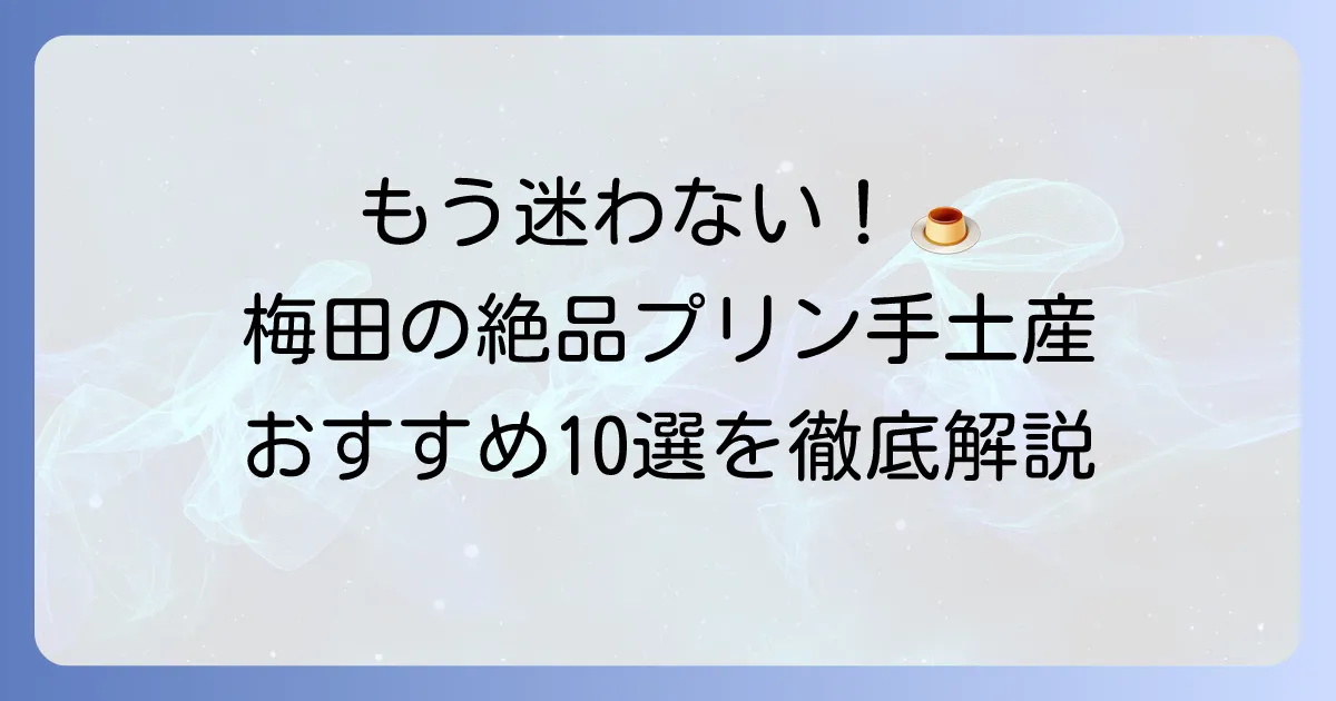 梅田でプリンの手土産選びに迷ったら！絶品人気店から日持ちする逸品まで徹底解説