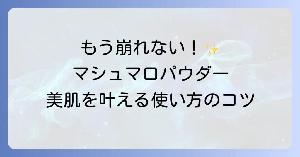 マシュマロフィニッシュパウダーの使い方は？徹底解説！崩れない美肌を叶えるコツ