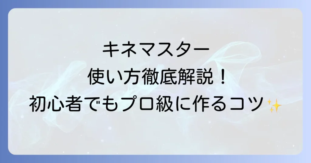 キネマスターの使い方を徹底解説！初心者も動画編集のプロになれるコツ