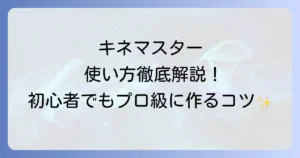 キネマスターの使い方を徹底解説！初心者も動画編集のプロになれるコツ