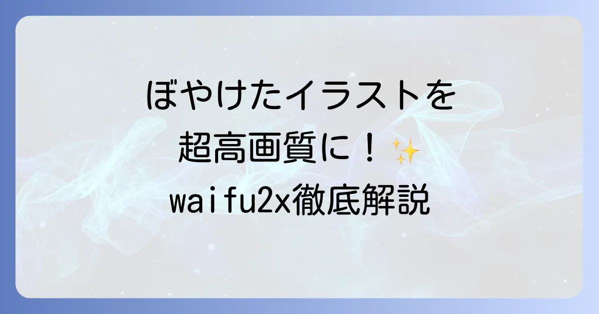 waifu2xの使い方を徹底解説！画像を高画質化するコツと注意点