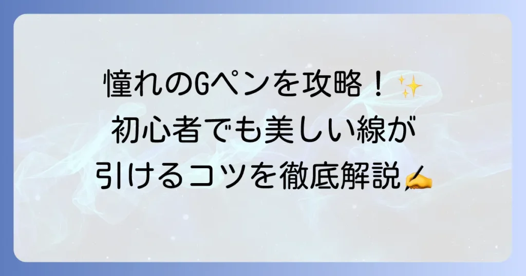 Gペンの使い方を徹底解説！初心者でも美しい線が引けるコツと道具の選び方
