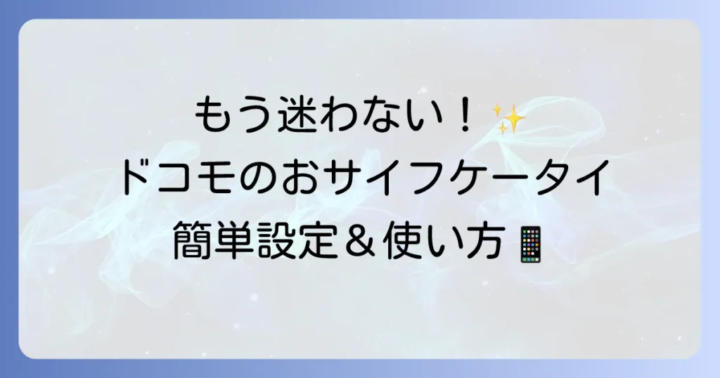ドコモのおサイフケータイの使い方を徹底解説！初期設定から支払いまで迷わず使いこなす方法