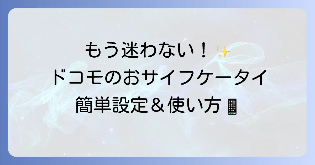 ドコモのおサイフケータイの使い方を徹底解説！初期設定から支払いまで迷わず使いこなす方法