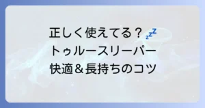 トゥルースリーパーの使い方は？徹底解説！快適な寝心地と長持ちのコツ