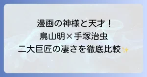 鳥山明と手塚治虫、漫画界の二大巨匠を徹底比較！その影響と功績
