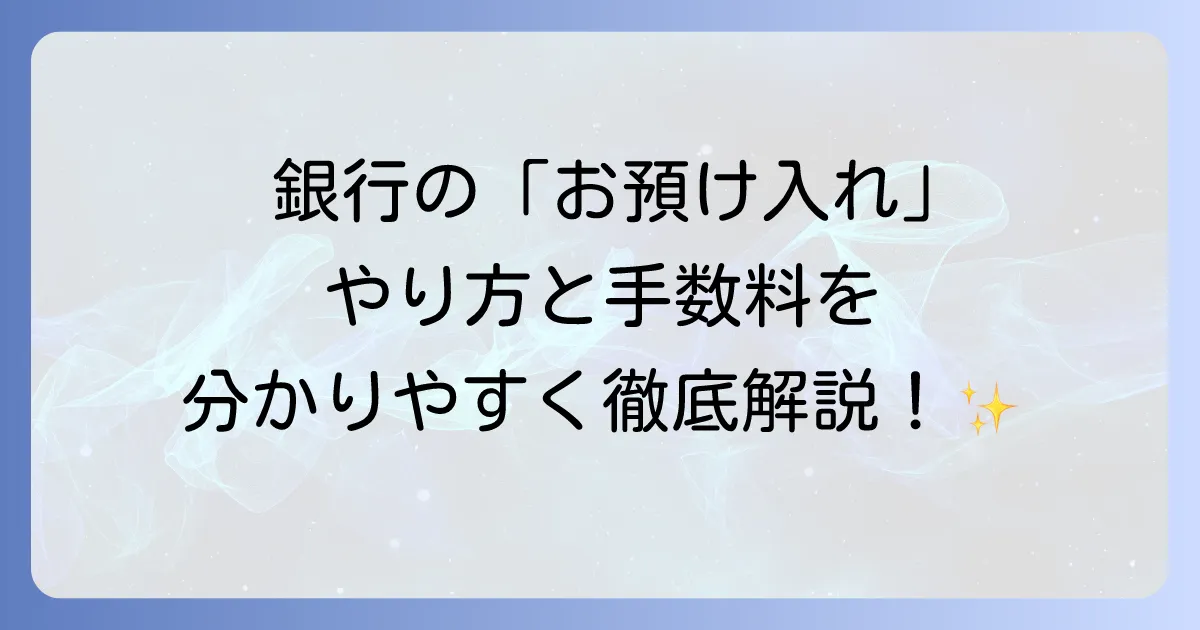 お預け入れとは何か？銀行でのやり方や預金の種類、手数料まで徹底解説