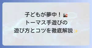 【きかんしゃトーマス手遊び】子どもが夢中になる！人気の歌と遊び方、成長への良い影響