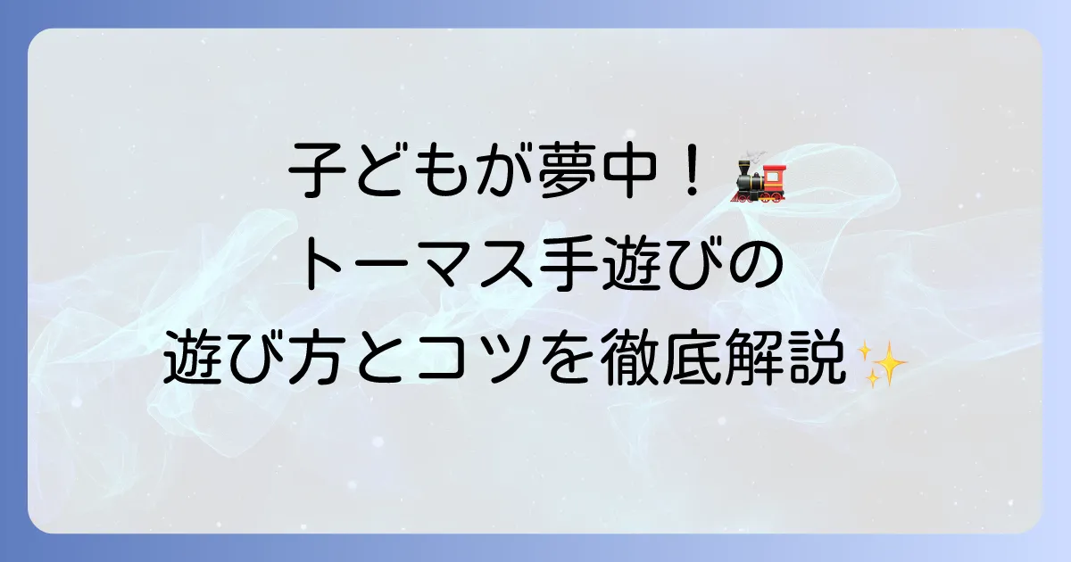 【きかんしゃトーマス手遊び】子どもが夢中になる！人気の歌と遊び方、成長への良い影響