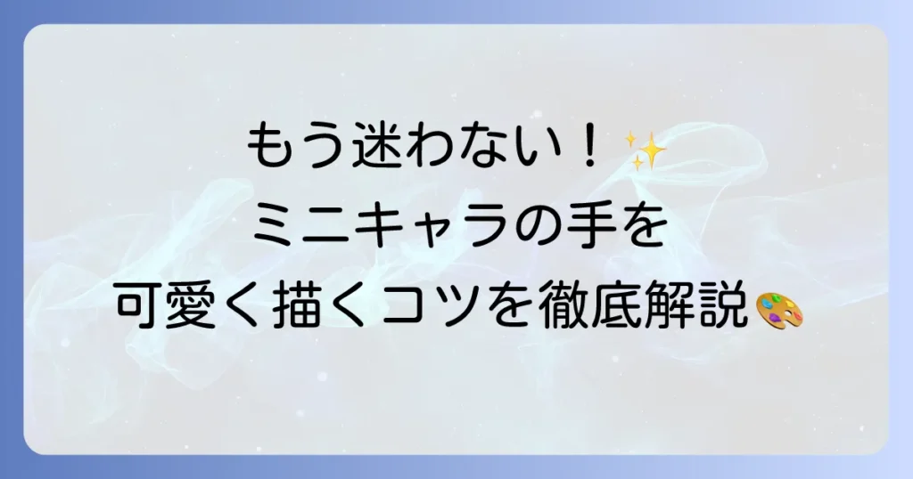 ミニキャラの手の描き方を徹底解説！初心者でも可愛く描けるコツ
