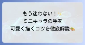 ミニキャラの手の描き方を徹底解説！初心者でも可愛く描けるコツ