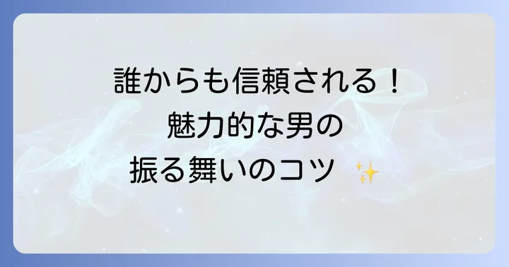 周囲から信頼され、魅力的な男性になるための振る舞い