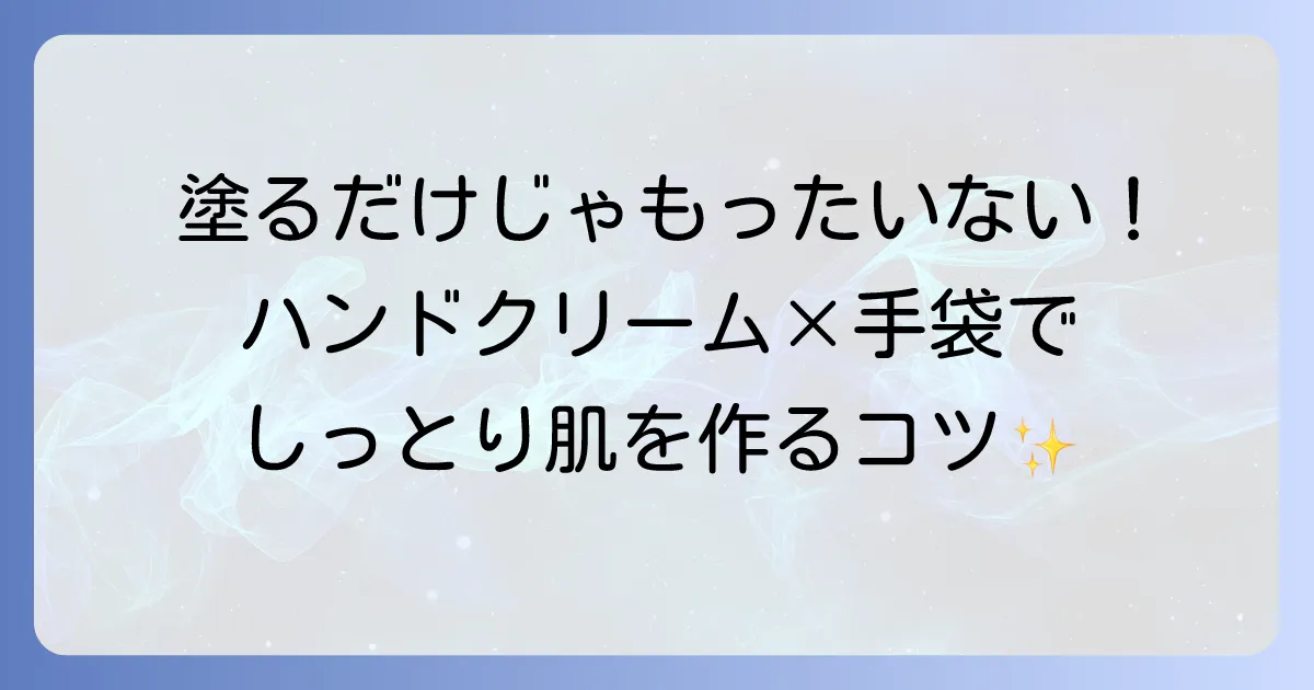 ハンドクリームを塗ったあとに手袋で効果倍増！正しい使い方とおすすめアイテム