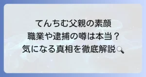てんちむの父親の素顔に迫る！職業や家族関係、気になる噂の真相を徹底解説